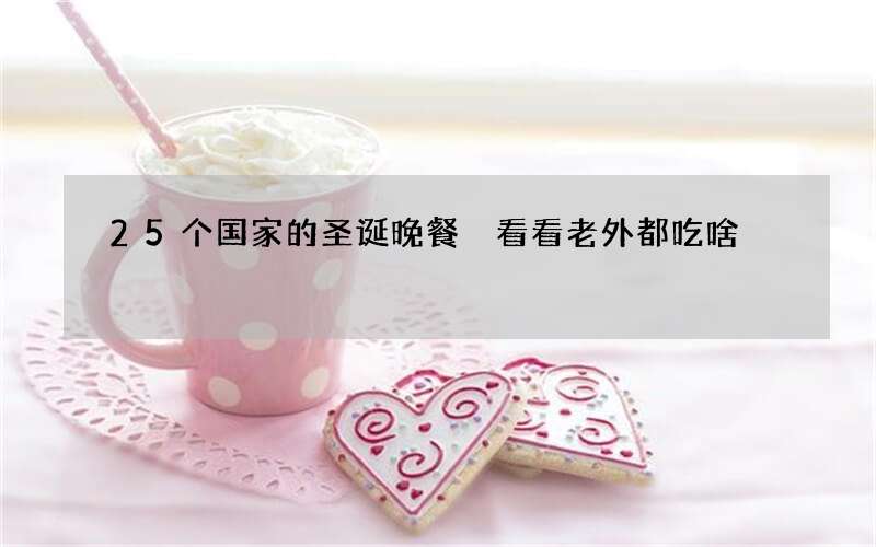 25个国家的圣诞晚餐 看看老外都吃啥